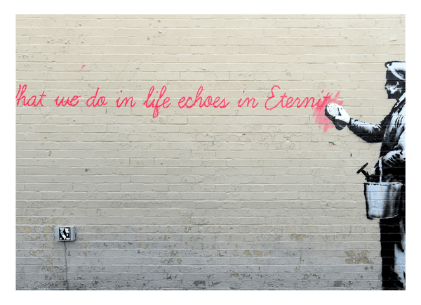 Banksy - What we do in Life echoes in Eternity weiser Spruch Parodie witzig